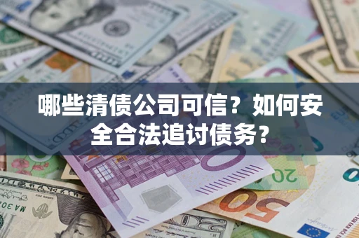 北京哪些清债公司可信？如何安全合法追讨债务？