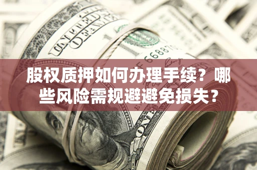 北京股权质押如何办理手续？哪些风险需规避避免损失？