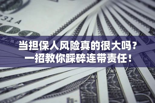 北京当担保人风险真的很大吗？一招教你踩碎连带责任！