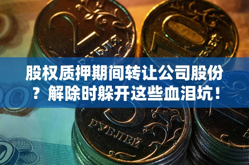 北京股权质押期间转让公司股份？解除时躲开这些血泪坑！