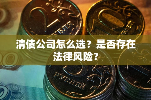 北京清债公司怎么选？是否存在法律风险？