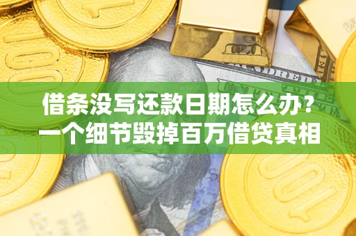 北京借条没写还款日期怎么办？一个细节毁掉百万借贷真相
