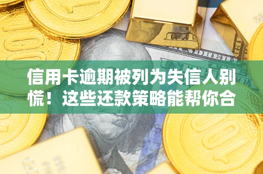 北京信用卡逾期被列为失信人别慌！这些还款策略能帮你合法止损