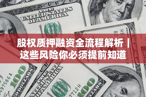 北京股权质押融资全流程解析｜这些风险你必须提前知道
