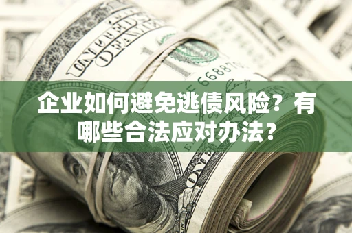 北京企业如何避免逃债风险？有哪些合法应对办法？