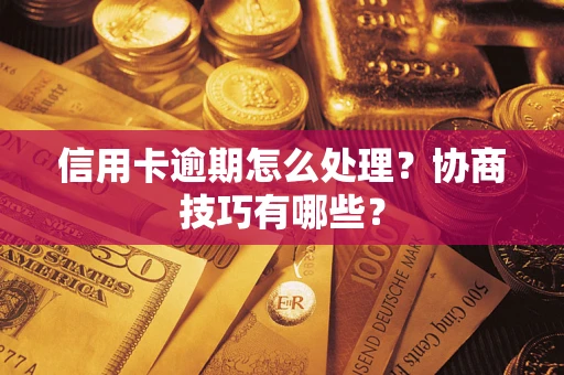 北京信用卡逾期怎么处理？协商技巧有哪些？