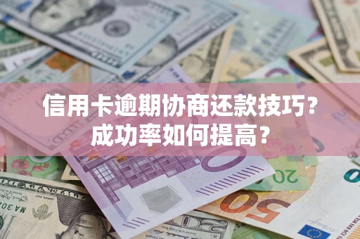 北京信用卡逾期协商还款技巧？成功率如何提高？