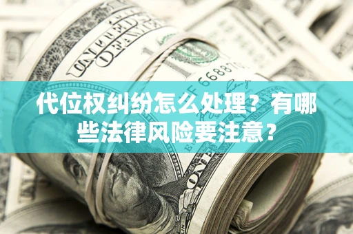 北京代位权纠纷怎么处理？有哪些法律风险要注意？