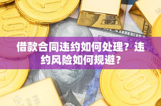 北京借款合同违约如何处理？违约风险如何规避？
