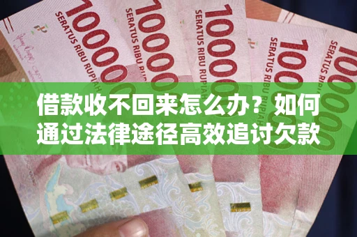 北京借款收不回来怎么办?如何通过法律途径高效追讨欠款? 北京借款收不回来怎么办?如何通过法律途径高效追讨欠款?