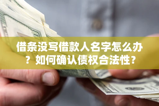 北京借条没写借款人名字怎么办？如何确认债权合法性？
