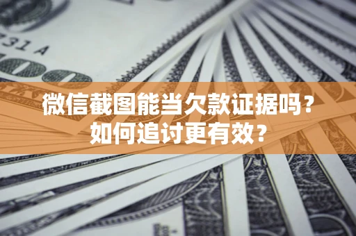 北京微信截图能当欠款证据吗？如何追讨更有效？