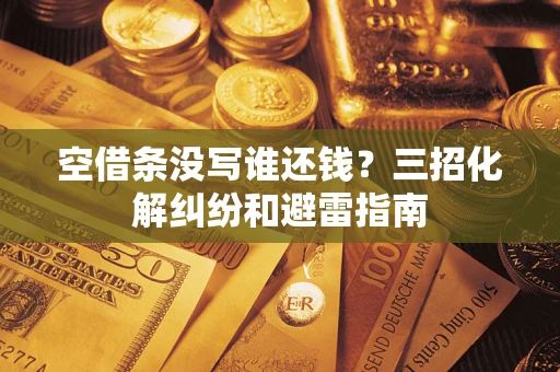 北京空借条没写谁还钱？三招化解纠纷和避雷指南