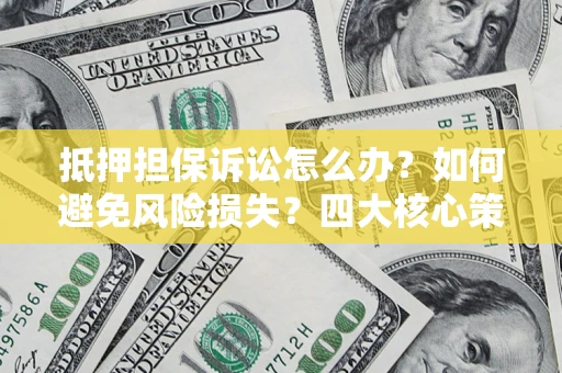 北京抵押担保诉讼怎么办？如何避免风险损失？四大核心策略全解读