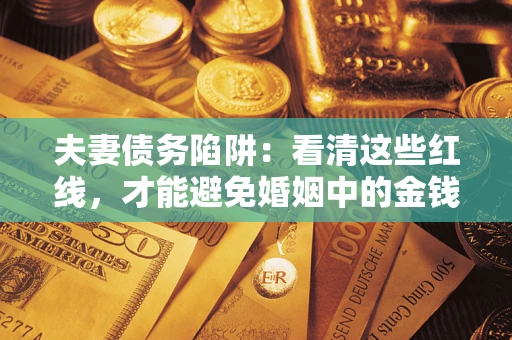 北京夫妻债务陷阱：看清这些红线，才能避免婚姻中的金钱危机