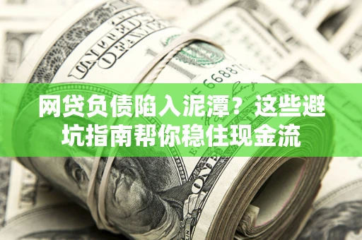 北京网贷负债陷入泥潭？这些避坑指南帮你稳住现金流