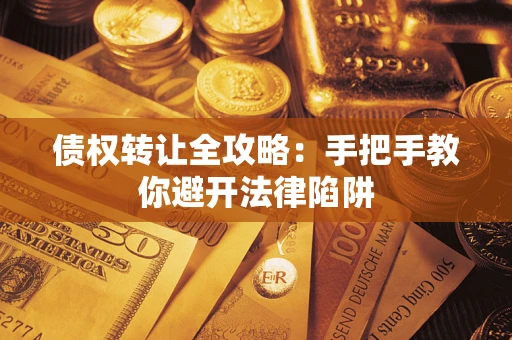 北京债权转让全攻略：手把手教你避开法律陷阱