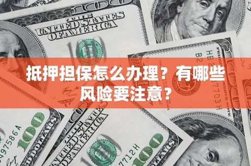 北京抵押担保怎么办理？有哪些风险要注意？