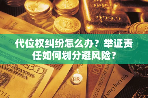 北京代位权纠纷怎么办？举证责任如何划分避风险？
