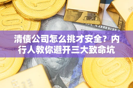 北京清债公司怎么挑才安全?内行人教你避开三大致命坑 北京清债公司怎么挑才安全?内行人教你避开三大致命坑