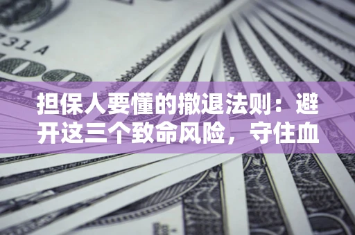北京担保人要懂的撤退法则：避开这三个致命风险，守住血汗钱