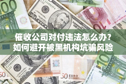 北京催收公司对付违法怎么办？如何避开被黑机构坑骗风险