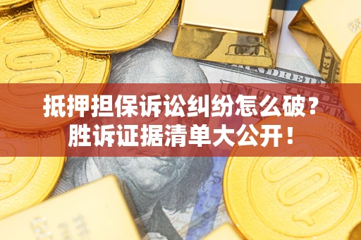 北京抵押担保诉讼纠纷怎么破？胜诉证据清单大公开！
