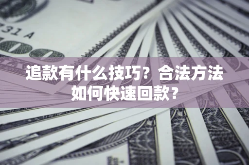 北京追款有什么技巧？合法方法如何快速回款？