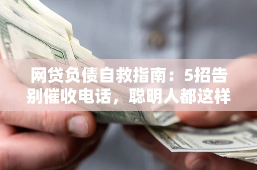 北京网贷负债自救指南：5招告别催收电话，聪明人都这样做
