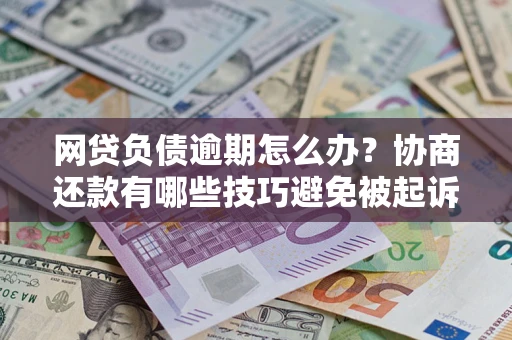 北京网贷负债逾期怎么办？协商还款有哪些技巧避免被起诉？