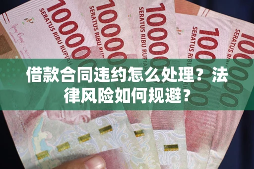 北京借款合同违约怎么处理？法律风险如何规避？