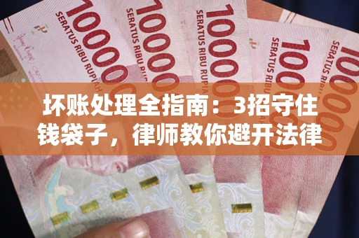 北京坏账处理全指南：3招守住钱袋子，律师教你避开法律雷区