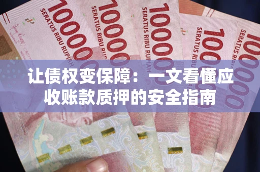 北京让债权变保障：一文看懂应收账款质押的安全指南