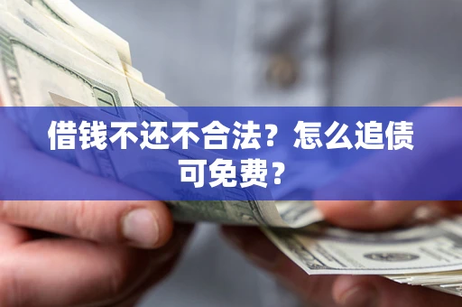 北京借钱不还不合法？怎么追债可免费？