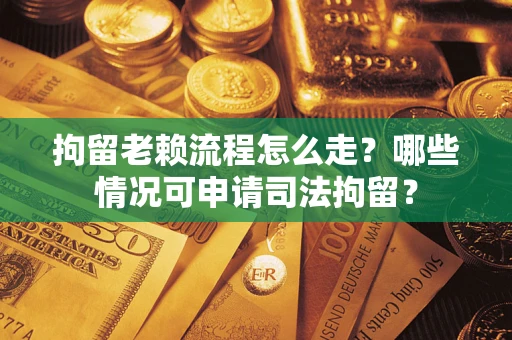 北京拘留老赖流程怎么走?哪些情况可申请司法拘留? 北京拘留老赖流程怎么走?哪些情况可申请司法拘留?