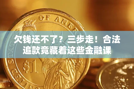 北京欠钱还不了？三步走！合法追款竟藏着这些金融课