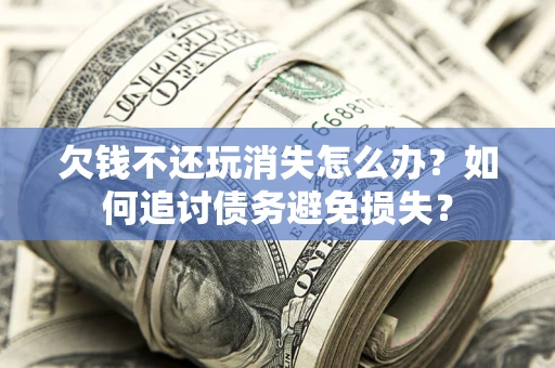 北京欠钱不还玩消失怎么办？如何追讨债务避免损失？
