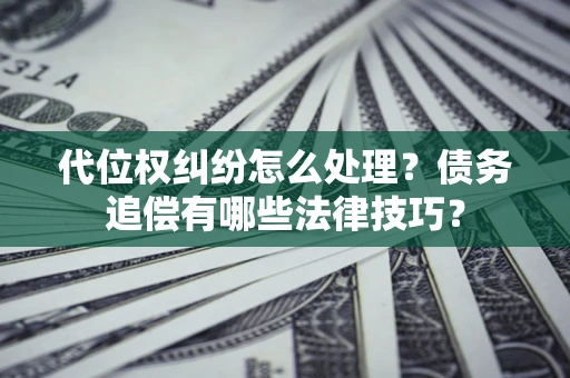 北京代位权纠纷怎么处理？债务追偿有哪些法律技巧？