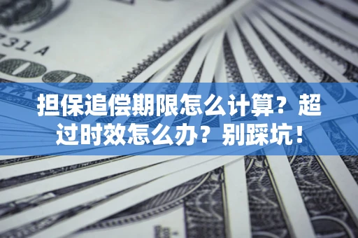 北京担保追偿期限怎么计算？超过时效怎么办？别踩坑！
