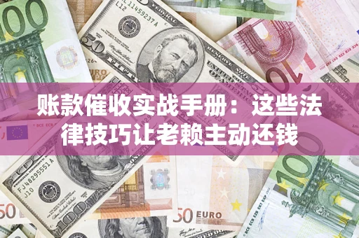 北京账款催收实战手册：这些法律技巧让老赖主动还钱
