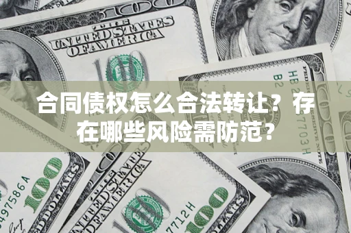 北京合同债权怎么合法转让？存在哪些风险需防范？