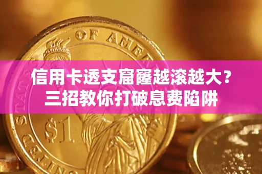 北京信用卡透支窟窿越滚越大？三招教你打破息费陷阱