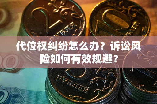 北京代位权纠纷怎么办？诉讼风险如何有效规避？