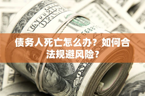 北京债务人死亡怎么办？如何合法规避风险？