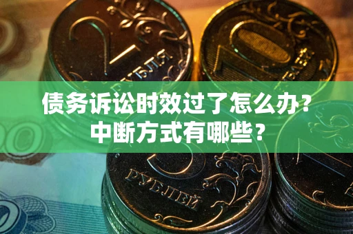 北京债务诉讼时效过了怎么办？中断方式有哪些？