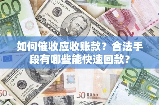 北京如何催收应收账款？合法手段有哪些能快速回款？