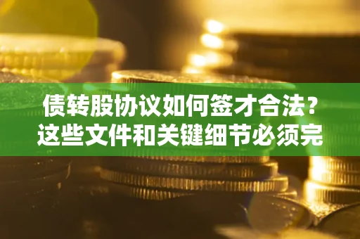 北京债转股协议如何签才合法？这些文件和关键细节必须完整