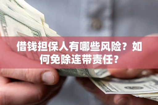 北京借钱担保人有哪些风险？如何免除连带责任？