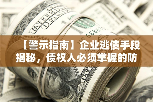 北京【警示指南】企业逃债手段揭秘，债权人必须掌握的防坑宝典