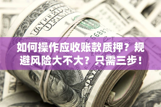 北京如何操作应收账款质押？规避风险大不大？只需三步！